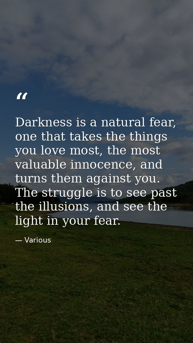 Darkness is a natural fear, one that takes the things you love most, the most valuable innocence, and turns them against — Various