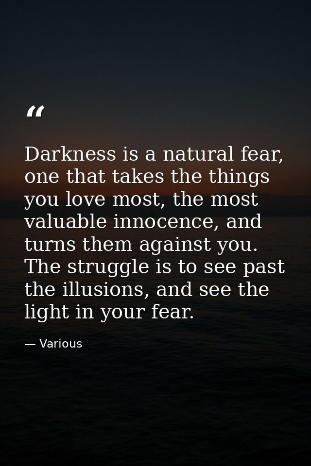 Darkness is a natural fear, one that takes the things you love most, the most valuable innocence, and turns them against — Various