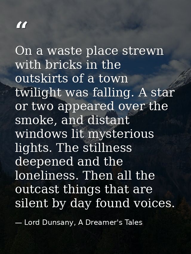 On a waste place strewn with bricks in the outskirts of a town twilight was falling. A star or two appeared over the smo — Lord Dunsany, A Dreamer's Tales