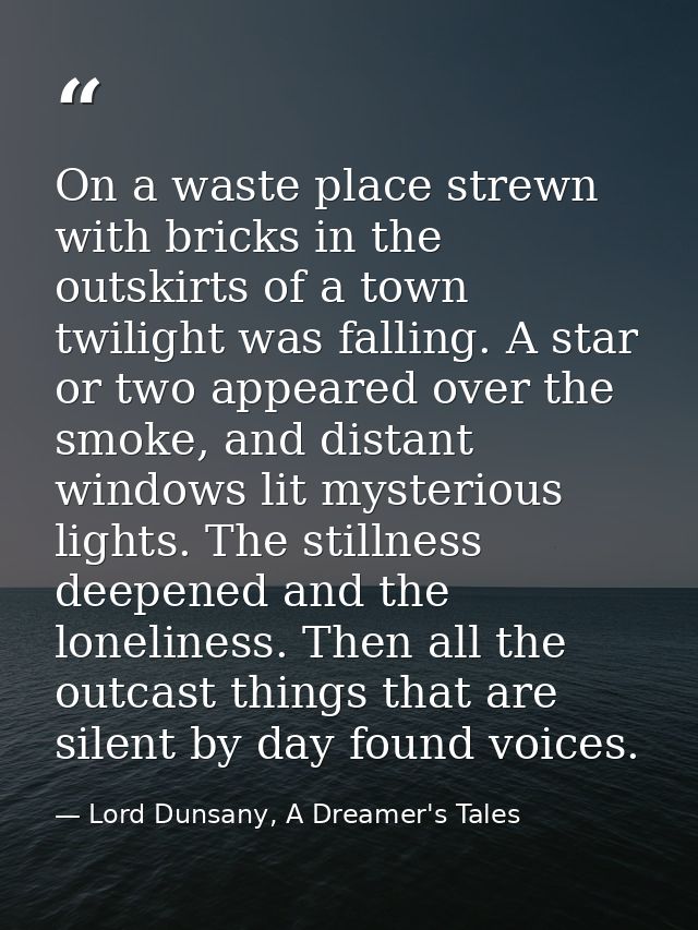 On a waste place strewn with bricks in the outskirts of a town twilight was falling. A star or two appeared over the smo — Lord Dunsany, A Dreamer's Tales