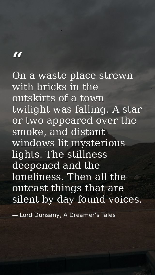On a waste place strewn with bricks in the outskirts of a town twilight was falling. A star or two appeared over the smo — Lord Dunsany, A Dreamer's Tales