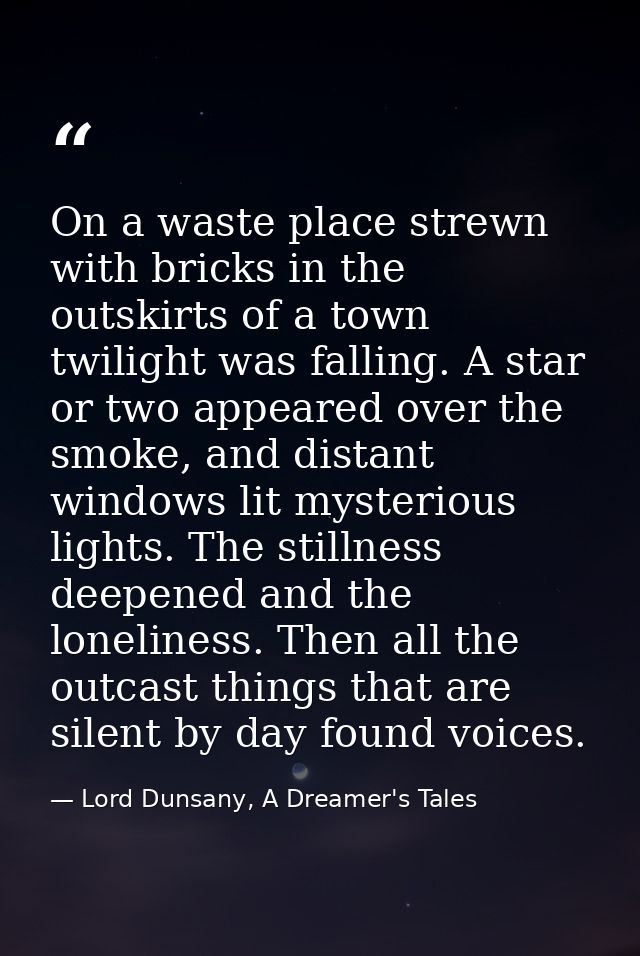 On a waste place strewn with bricks in the outskirts of a town twilight was falling. A star or two appeared over the smo — Lord Dunsany, A Dreamer's Tales