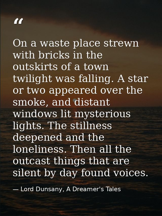 On a waste place strewn with bricks in the outskirts of a town twilight was falling. A star or two appeared over the smo — Lord Dunsany, A Dreamer's Tales