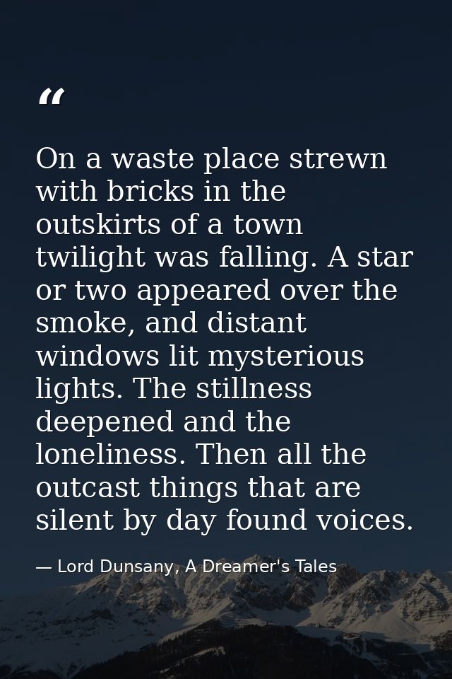 On a waste place strewn with bricks in the outskirts of a town twilight was falling. A star or two appeared over the smo — Lord Dunsany, A Dreamer's Tales