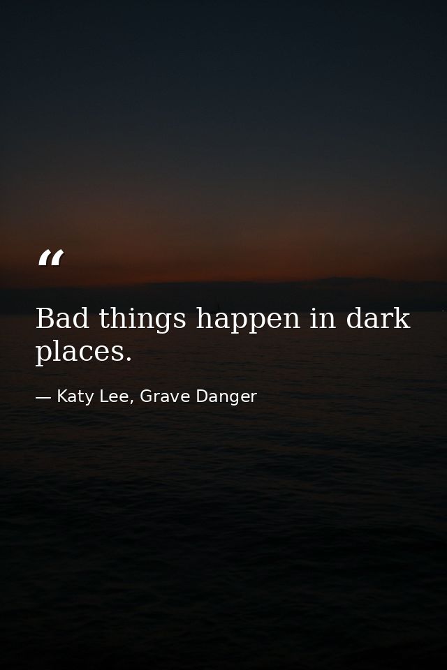 Bad things happen in dark places. — Katy Lee, Grave Danger