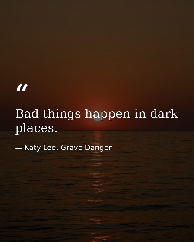 Bad things happen in dark places. — Katy Lee, Grave Danger