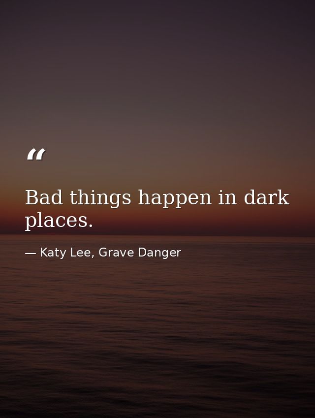 Bad things happen in dark places. — Katy Lee, Grave Danger