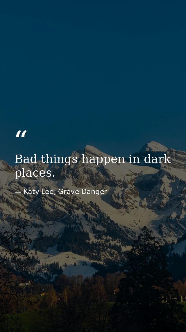 Bad things happen in dark places. — Katy Lee, Grave Danger