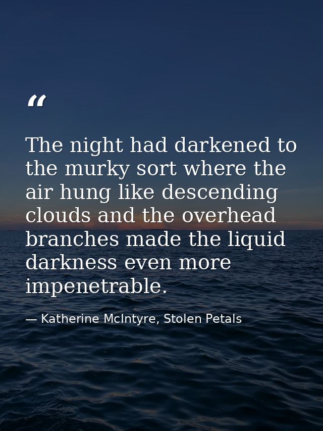 The night had darkened to the murky sort where the air hung like descending clouds and the overhead branches made the li — Katherine McIntyre, Stolen Petals
