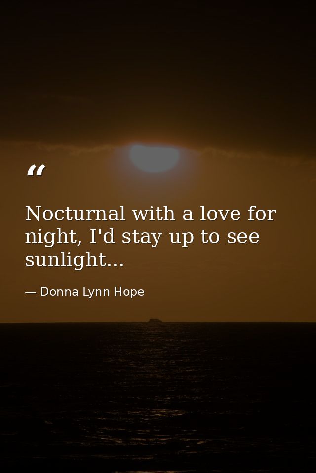 Nocturnal with a love for night, I'd stay up to see sunlight... — Donna Lynn Hope