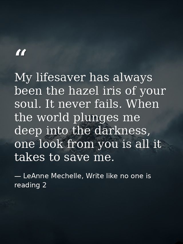 My lifesaver has always been the hazel iris of your soul. It never fails. When the world plunges me deep into the darkne — LeAnne Mechelle, Write like no one is reading 2