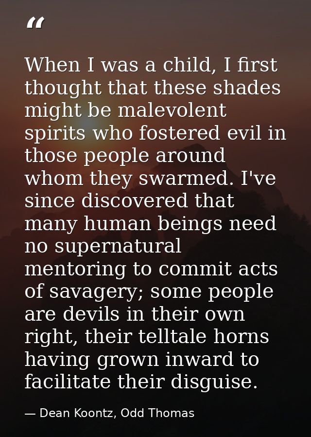 When I was a child, I first thought that these shades might be malevolent spirits who fostered evil in those people arou — Dean Koontz, Odd Thomas