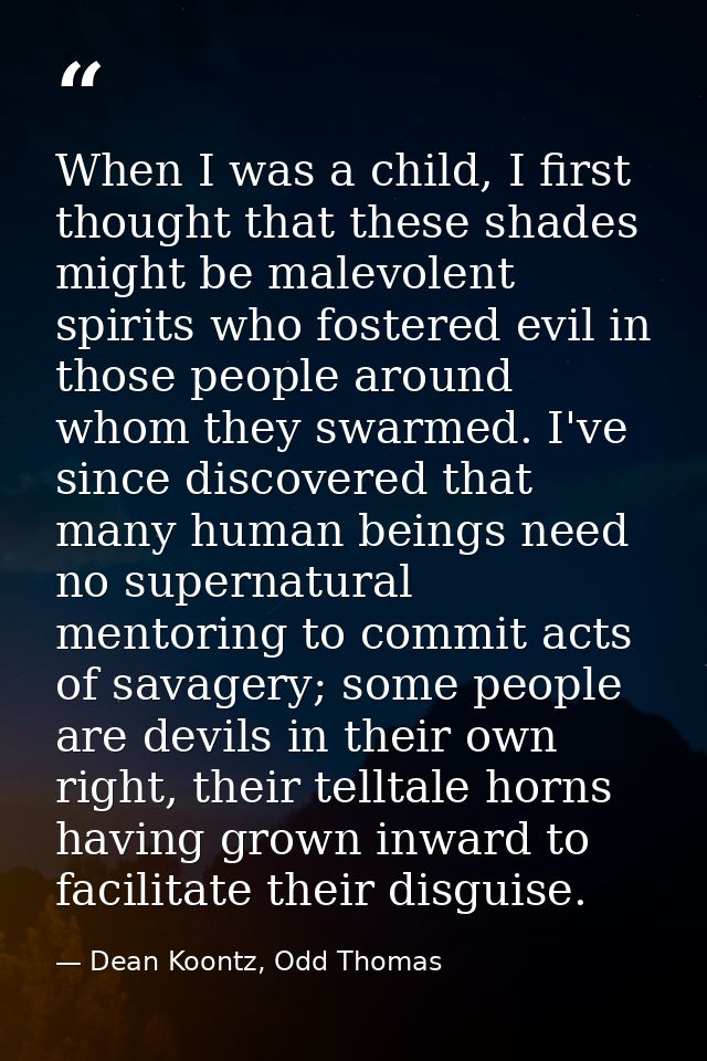 When I was a child, I first thought that these shades might be malevolent spirits who fostered evil in those people arou — Dean Koontz, Odd Thomas