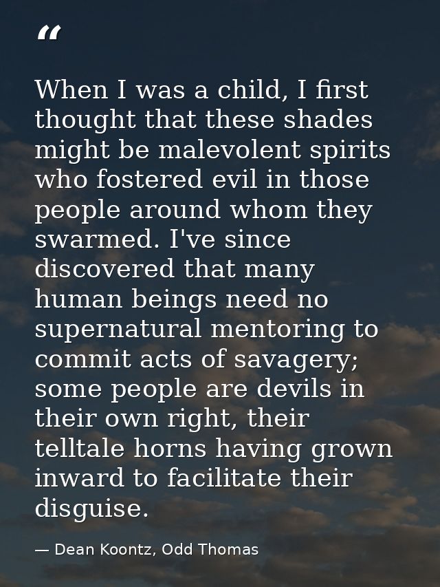 When I was a child, I first thought that these shades might be malevolent spirits who fostered evil in those people arou — Dean Koontz, Odd Thomas