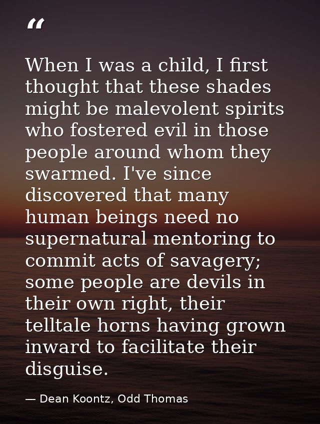 When I was a child, I first thought that these shades might be malevolent spirits who fostered evil in those people arou — Dean Koontz, Odd Thomas