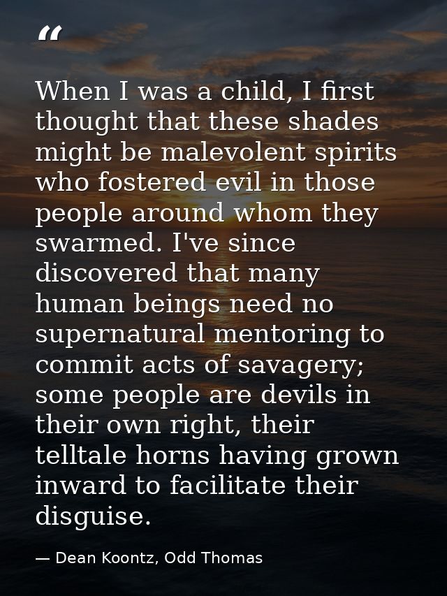 When I was a child, I first thought that these shades might be malevolent spirits who fostered evil in those people arou — Dean Koontz, Odd Thomas