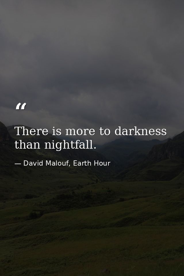 There is more to darkness than nightfall. — David Malouf, Earth Hour