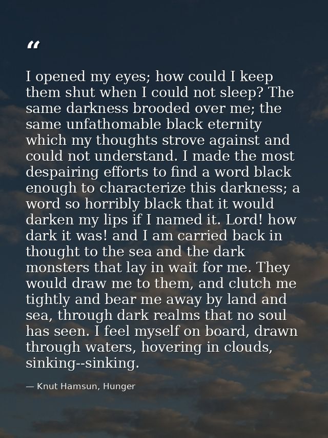 I opened my eyes; how could I keep them shut when I could not sleep? The same darkness brooded over me; the same unfatho — Knut Hamsun, Hunger