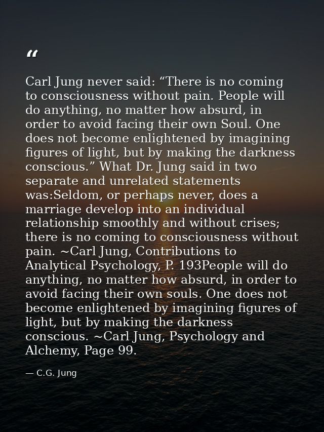 Carl Jung never said: “There is no coming to consciousness without pain. People will do anything, no matter how absurd,  — C.G. Jung