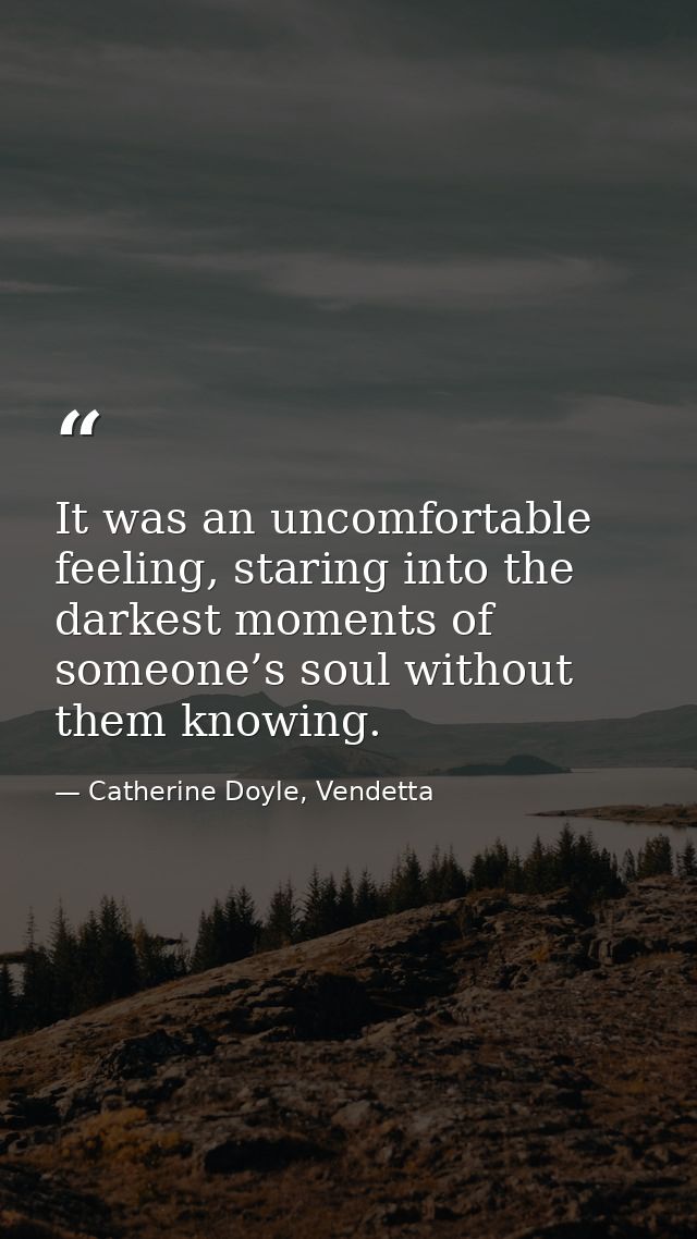 It was an uncomfortable feeling, staring into the darkest moments of someone’s soul without them knowing. — Catherine Doyle, Vendetta