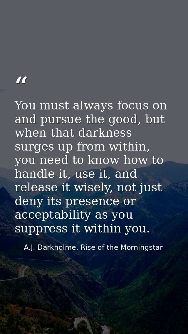 You must always focus on and pursue the good, but when that darkness surges up from within, you need to know how to hand — A.J. Darkholme, Rise of the Morningstar