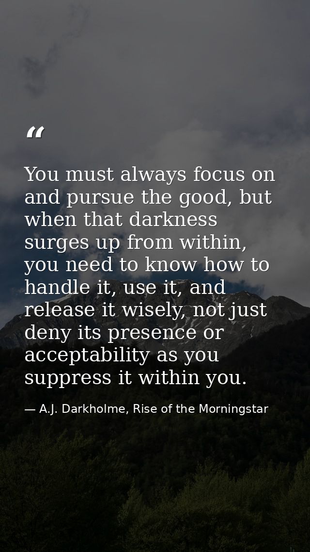 You must always focus on and pursue the good, but when that darkness surges up from within, you need to know how to hand — A.J. Darkholme, Rise of the Morningstar