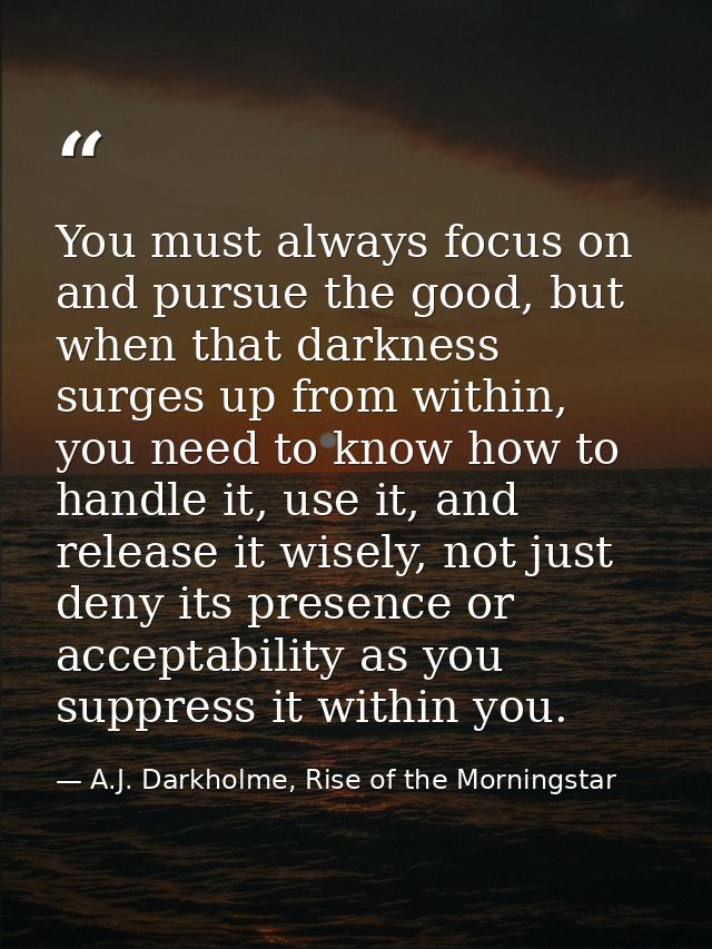 You must always focus on and pursue the good, but when that darkness surges up from within, you need to know how to hand — A.J. Darkholme, Rise of the Morningstar
