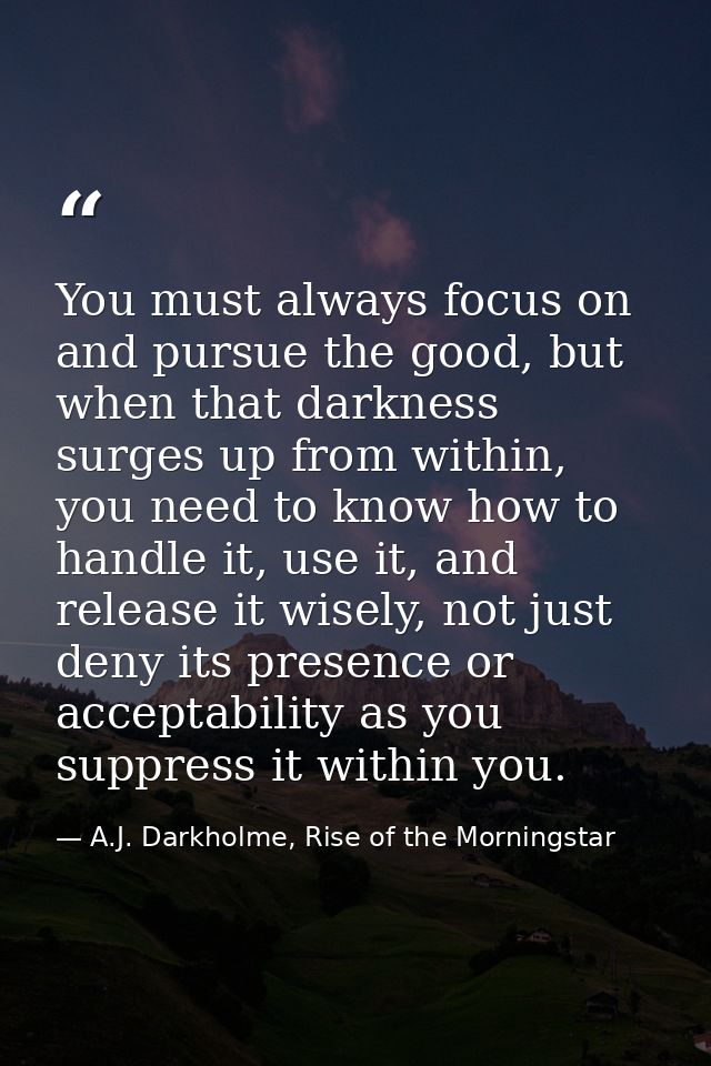 You must always focus on and pursue the good, but when that darkness surges up from within, you need to know how to hand — A.J. Darkholme, Rise of the Morningstar