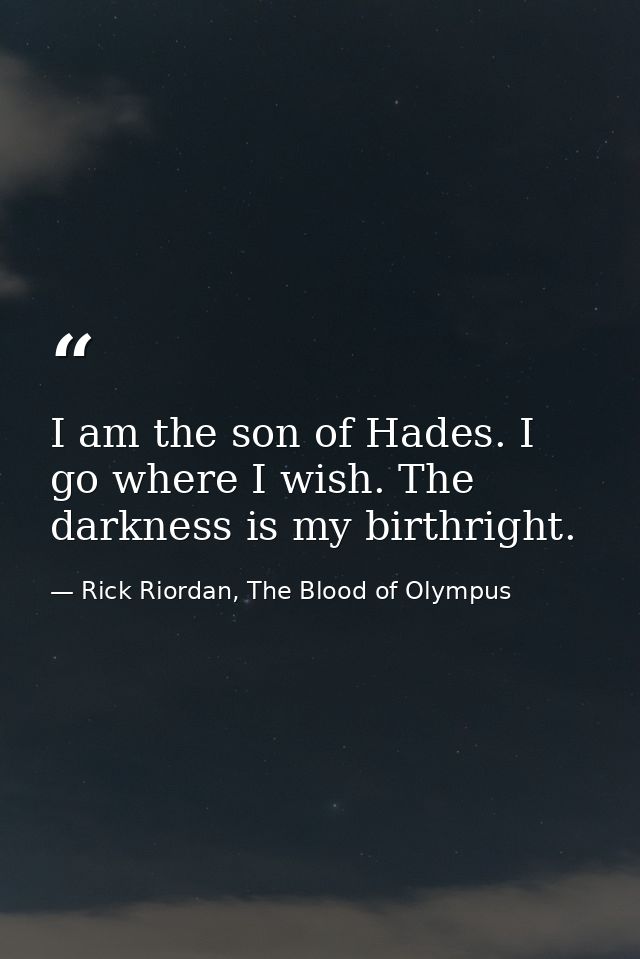 I am the son of Hades. I go where I wish. The darkness is my birthright. — Rick Riordan, The Blood of Olympus