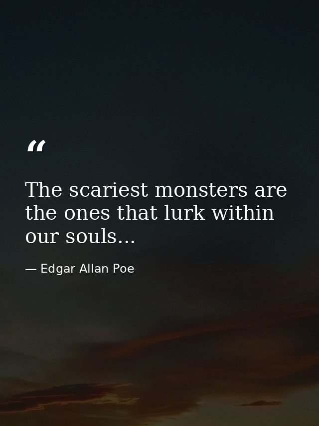 The scariest monsters are the ones that lurk within our souls... — Edgar Allan Poe