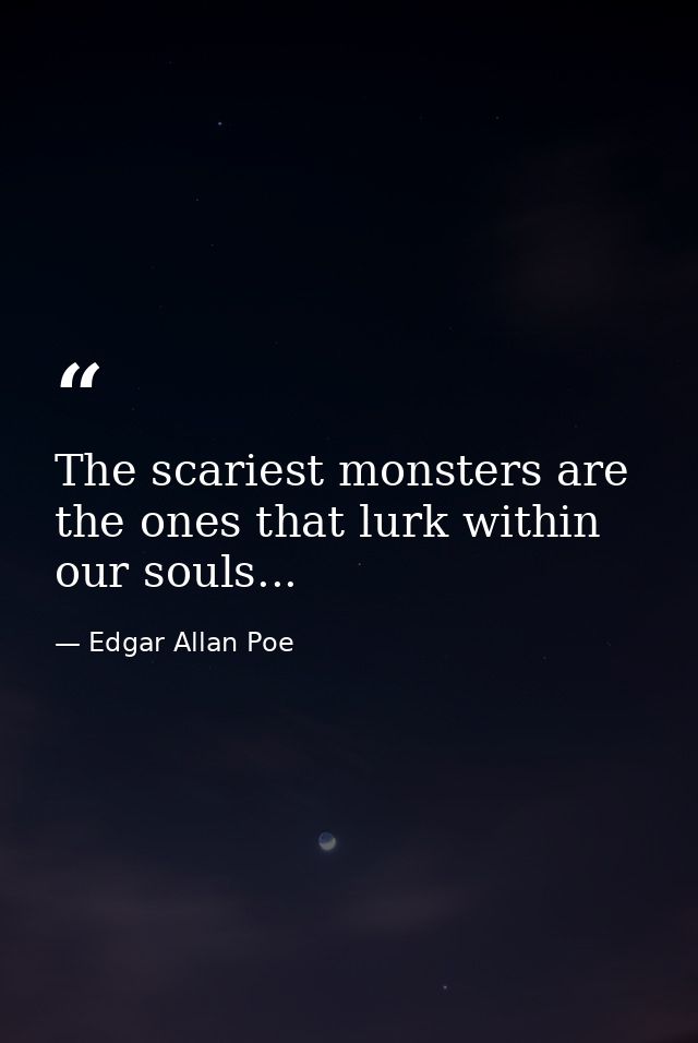 The scariest monsters are the ones that lurk within our souls... — Edgar Allan Poe