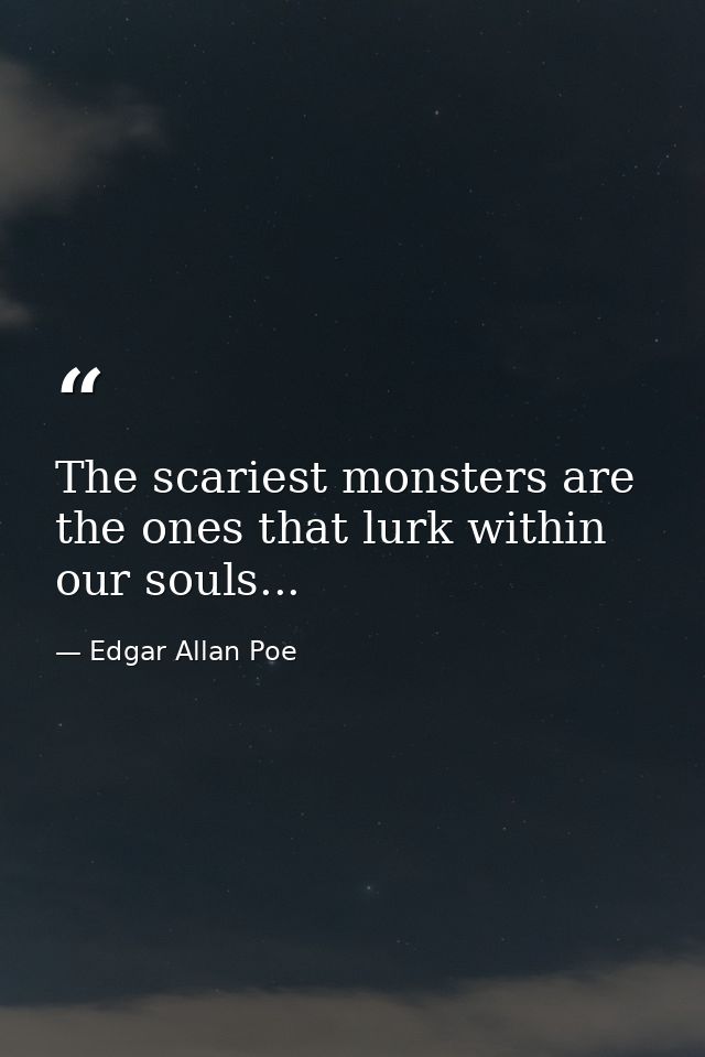 The scariest monsters are the ones that lurk within our souls... — Edgar Allan Poe