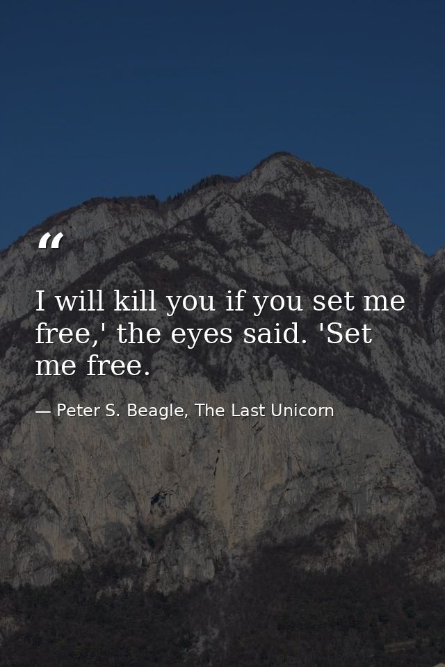 I will kill you if you set me free,' the eyes said. 'Set me free. — Peter S. Beagle, The Last Unicorn