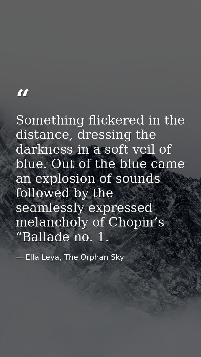 Something flickered in the distance, dressing the darkness in a soft veil of blue. Out of the blue came an explosion of  — Ella Leya, The Orphan Sky