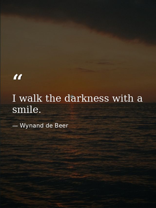 I walk the darkness with a smile. — Wynand de Beer