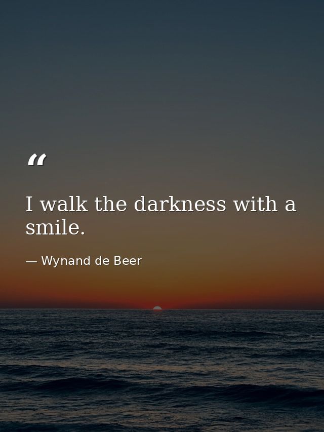 I walk the darkness with a smile. — Wynand de Beer