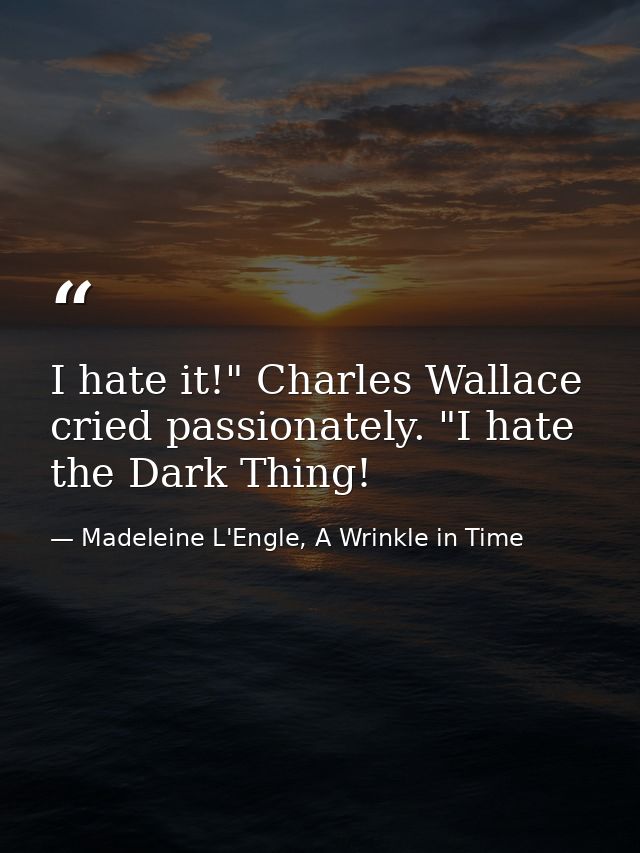 I hate it!" Charles Wallace cried passionately. "I hate the Dark Thing! — Madeleine L'Engle, A Wrinkle in Time