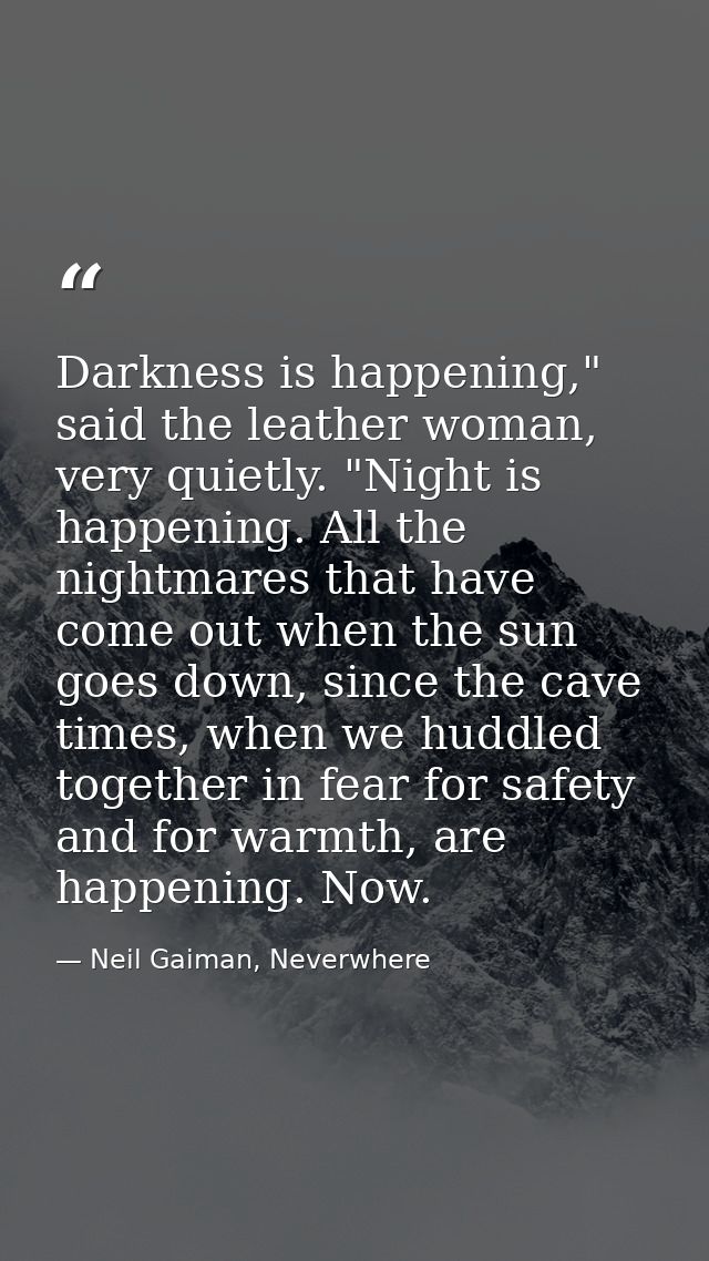 Darkness is happening," said the leather woman, very quietly. "Night is happening. All the nightmares that have come out — Neil Gaiman, Neverwhere