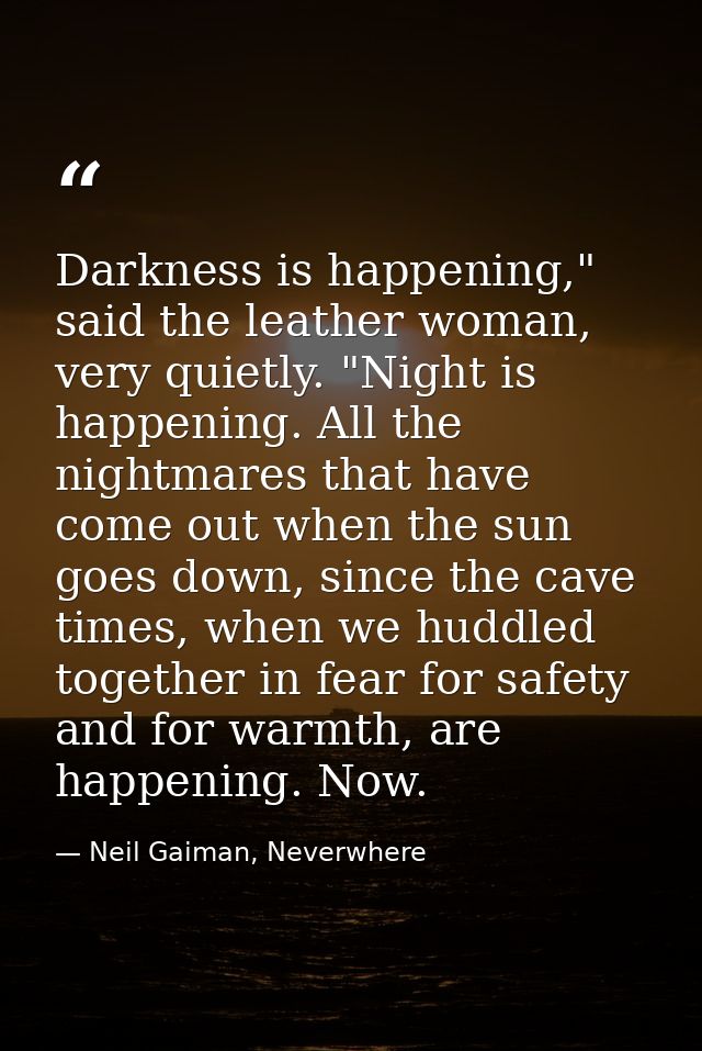 Darkness is happening," said the leather woman, very quietly. "Night is happening. All the nightmares that have come out — Neil Gaiman, Neverwhere