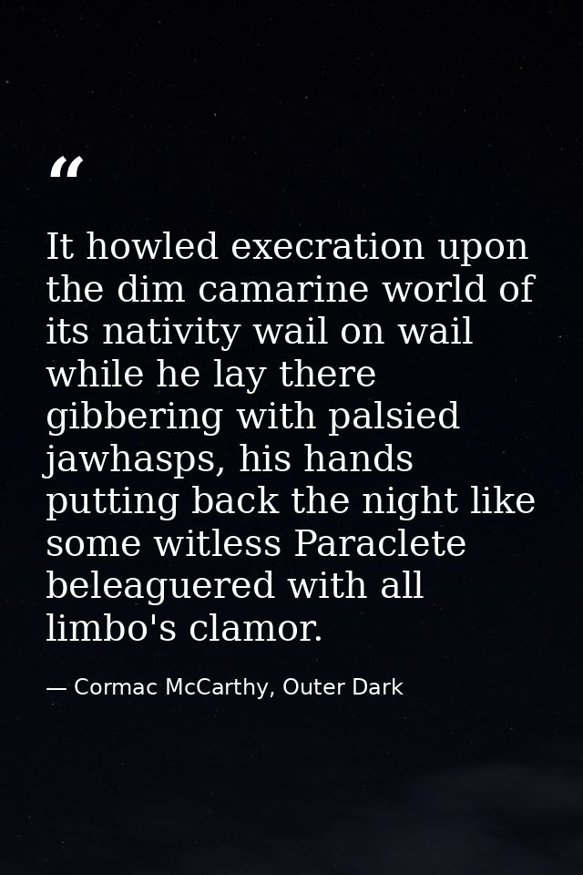 It howled execration upon the dim camarine world of its nativity wail on wail while he lay there gibbering with palsied  — Cormac McCarthy, Outer Dark