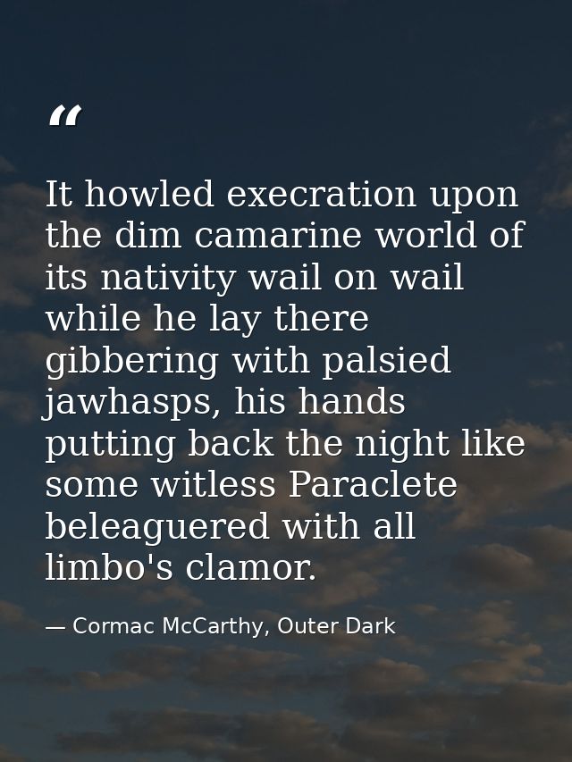 It howled execration upon the dim camarine world of its nativity wail on wail while he lay there gibbering with palsied  — Cormac McCarthy, Outer Dark