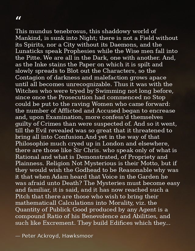 This mundus tenebrosus, this shaddowy world of Mankind, is sunk into Night; there is not a Field without its Spirits, no — Peter Ackroyd, Hawksmoor