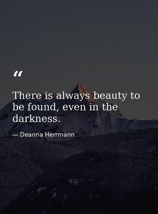 There is always beauty to be found, even in the darkness. — Deanna Herrmann