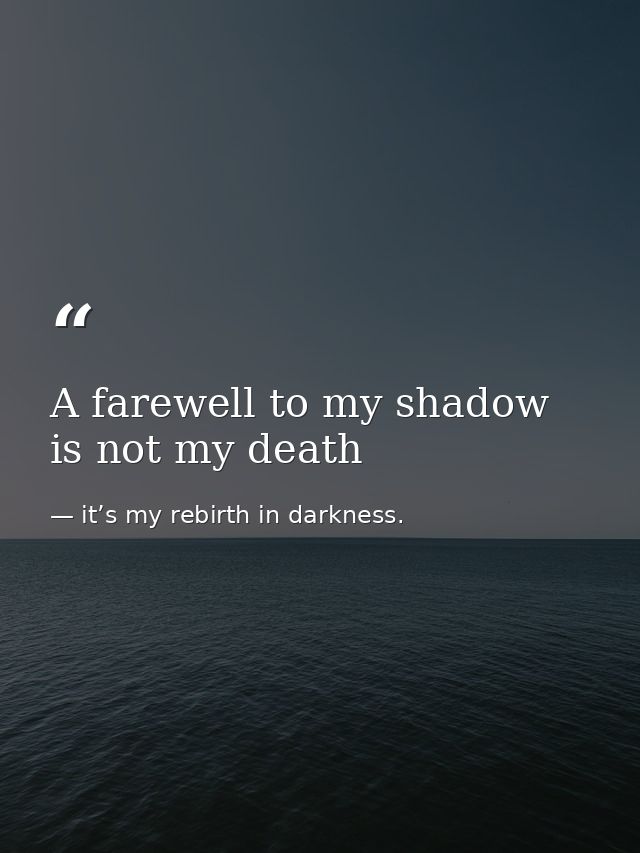 A farewell to my shadow is not my death — it’s my rebirth in darkness.