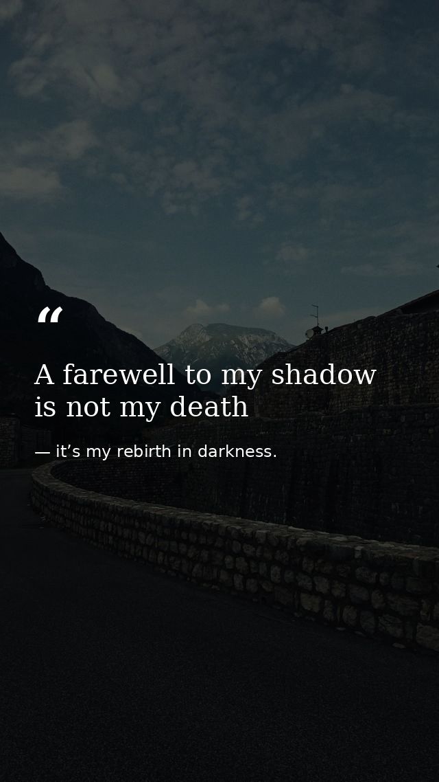 A farewell to my shadow is not my death — it’s my rebirth in darkness.