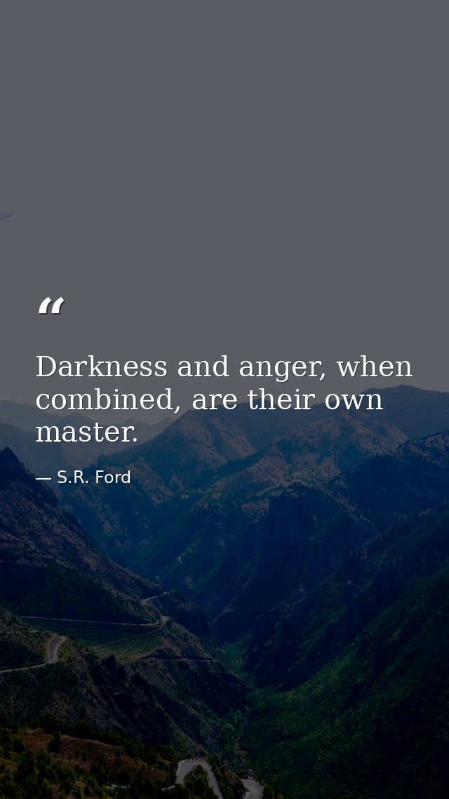 Darkness and anger, when combined, are their own master. — S.R. Ford