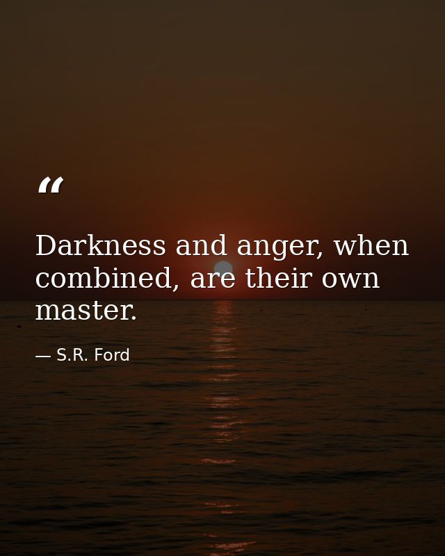 Darkness and anger, when combined, are their own master. — S.R. Ford