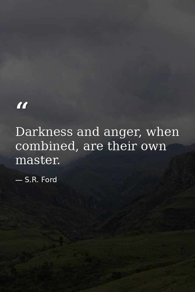 Darkness and anger, when combined, are their own master. — S.R. Ford
