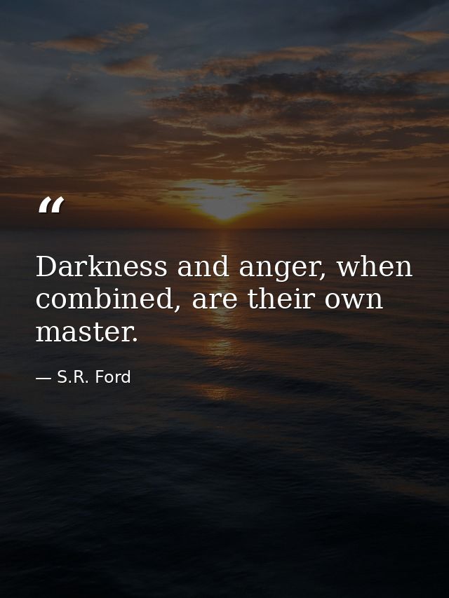 Darkness and anger, when combined, are their own master. — S.R. Ford