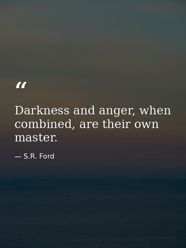 Darkness and anger, when combined, are their own master. — S.R. Ford